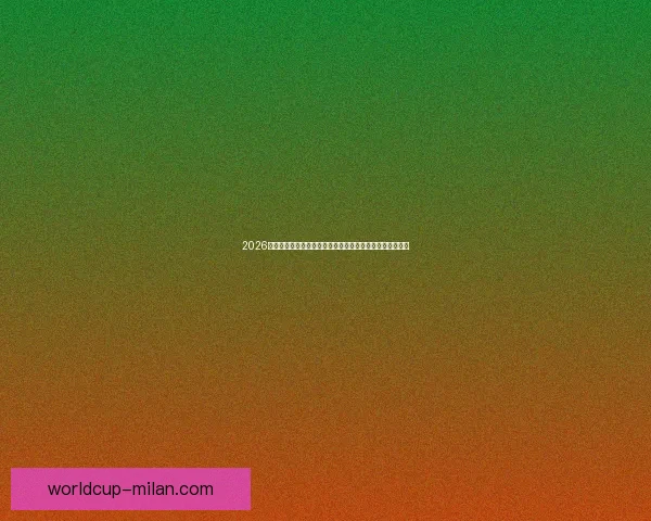 2026年米兰体育世界杯:创新与激情的融合开启全球足球新篇章 2026年米兰体育世界杯:创新与激情的融合开启全球足球新篇章