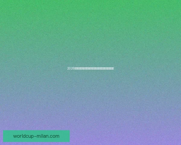 2026年米兰体育世界杯:创新与激情的融合开启全球足球新篇章 2026年米兰体育世界杯:创新与激情的融合开启全球足球新篇章