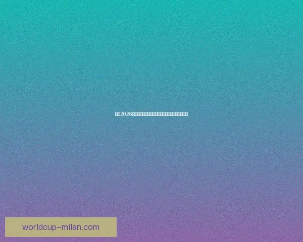 聚焦2026世界杯各队综合实力排名变化与冠军格局前瞻分析 聚焦2026世界杯各队综合实力排名变化与冠军格局前瞻分析